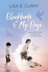 Cover image for Blackbirds & My Boys: Movements from the Soul of a Marginal Mom