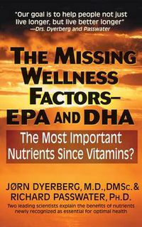 Cover image for The Missing Wellness Factors: EPA and Dha: The Most Important Nutrients Since Vitamins?