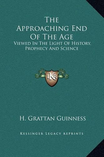 Cover image for The Approaching End of the Age: Viewed in the Light of History, Prophecy and Science