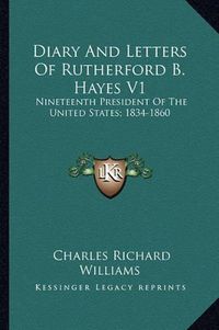 Cover image for Diary and Letters of Rutherford B. Hayes V1: Nineteenth President of the United States; 1834-1860