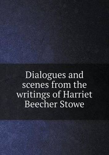 Dialogues and scenes from the writings of Harriet Beecher Stowe