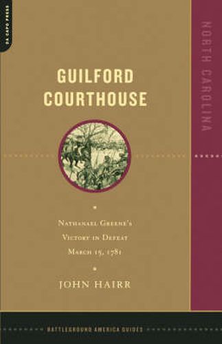 Guilford Courthouse: Nathanael Greene's Victory in Defeat, March 15, 1781