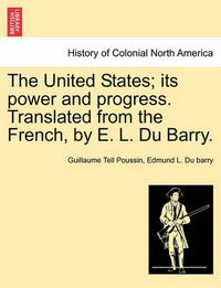 Cover image for The United States; Its Power and Progress. Translated from the French, by E. L. Du Barry.