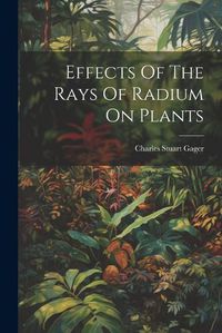 Cover image for Effects Of The Rays Of Radium On Plants