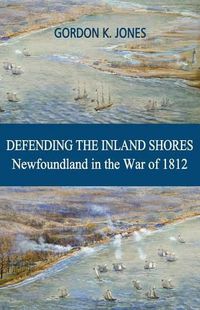 Cover image for Defending the Inland Shores: Newfoundland in the War of 1812