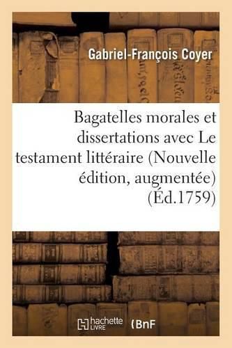 Bagatelles Morales Et Dissertations, Avec Le Testament Litteraire de M. l'Abbe Desfontaines.: Nouvelle Edition, Augmentee