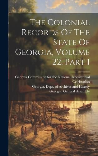 Cover image for The Colonial Records Of The State Of Georgia, Volume 22, Part 1