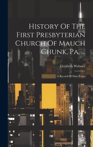 Cover image for History Of The First Presbyterian Church Of Mauch Chunk, Pa. ...