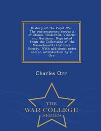 Cover image for History of the Peqot War. the Contemporary Accounts of Mason, Underhill, Vincent and Gardener. Reprinted from the Collections of the Massachusetts Historical Society. with Additional Notes and an Introduction by C. Orr. - War College Series