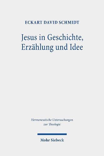 Cover image for Jesus in Geschichte, Erzahlung und Idee: Perspektiven der Jesusrezeption in der Bibelwissenschaft der Aufklarung, der Romantik und des Idealismus