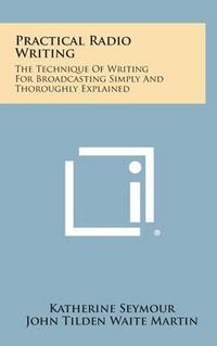 Cover image for Practical Radio Writing: The Technique of Writing for Broadcasting Simply and Thoroughly Explained