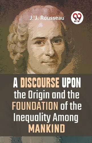 A Discourse Upon the Origin and the Foundation of the Inequality Among Mankind