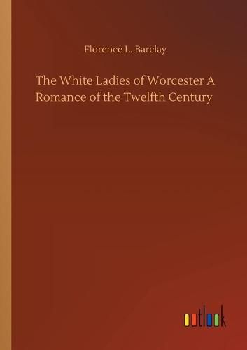 The White Ladies of Worcester A Romance of the Twelfth Century