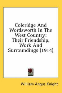 Cover image for Coleridge and Wordsworth in the West Country: Their Friendship, Work and Surroundings (1914)