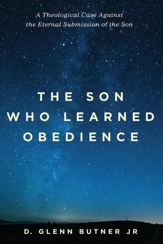 Cover image for The Son Who Learned Obedience: A Theological Case Against the Eternal Submission of the Son