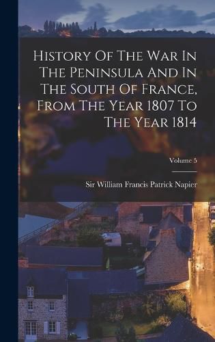 History Of The War In The Peninsula And In The South Of France, From The Year 1807 To The Year 1814; Volume 5