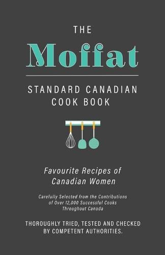 Cover image for The Moffat Standard Canadian Cook Book - Favourite Recipes of Canadian Women Carefully Selected from the Contributions of Over 12,000 Successful Cooks Throughout Canada; Thoroughly Tried, Tested and Checked by Competent Authorities