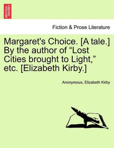 Cover image for Margaret's Choice. [A Tale.] by the Author of  Lost Cities Brought to Light,  Etc. [Elizabeth Kirby.]