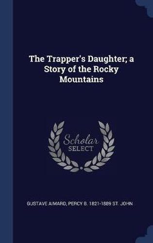 The Trapper's Daughter; A Story of the Rocky Mountains