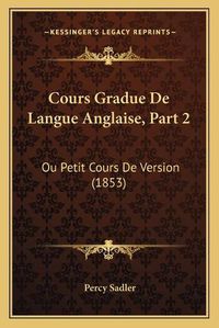 Cover image for Cours Gradue de Langue Anglaise, Part 2: Ou Petit Cours de Version (1853)