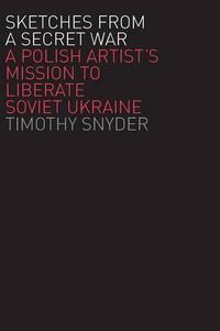 Cover image for Sketches from a Secret War: A Polish Artist's Mission to Liberate Soviet Ukraine