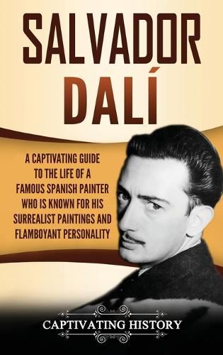 Salvador Dali: A Captivating Guide to the Life of a Famous Spanish Painter Who Is Known for His Surrealist Paintings and Flamboyant Personality