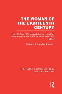Cover image for The Woman of the Eighteenth Century: Her Life, from Birth to Death, Her Love and Her Philosophy in the Worlds of Salon, Shop and Street