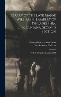 Cover image for Library of the Late Major William H. Lambert of Philadelphia. Lincolniana, Second Section: to Be Sold April 1, 2, and 3, 1914