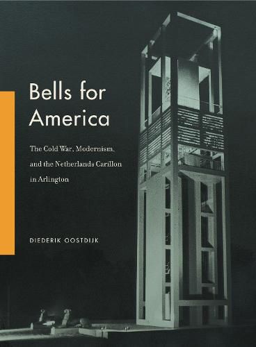 Cover image for Bells for America: The Cold War, Modernism, and the Netherlands Carillon in Arlington