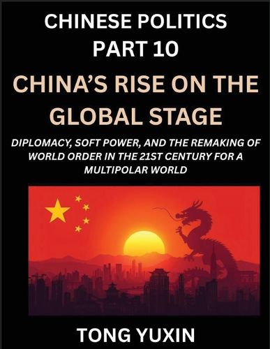 Cover image for Chinese Politics (Part 10)- China's Rise on the Global Stage, Diplomacy, Soft Power, and the Remaking of World Order in the 21st Century for a Multipolar World