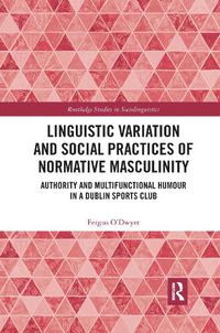 Cover image for Linguistic Variation and Social Practices of Normative Masculinity: Authority and Multifunctional Humour in a Dublin Sports Club