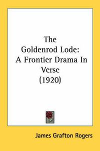 Cover image for The Goldenrod Lode: A Frontier Drama in Verse (1920)