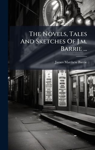 Cover image for The Novels, Tales And Sketches Of J.m. Barrie ...