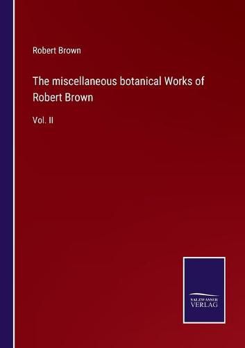 Cover image for The miscellaneous botanical Works of Robert Brown: Vol. II