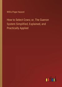 Cover image for How to Select Cows; or, The Guenon System Simplified, Explained, and Practically Applied