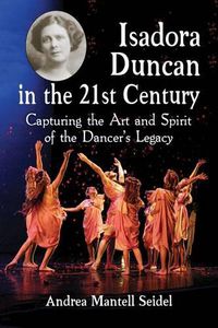 Cover image for Isadora Duncan in the 21st Century: Capturing the Art and Spirit of the Dancer's Legacy