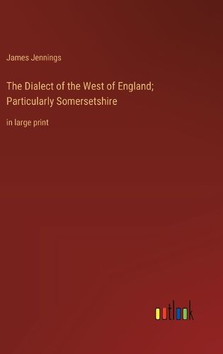 Cover image for The Dialect of the West of England; Particularly Somersetshire