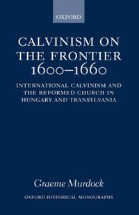 Cover image for Calvinism on the Frontier, 1600-1660: International Calvinism and the Reformed Church in Hungary and Transylvania