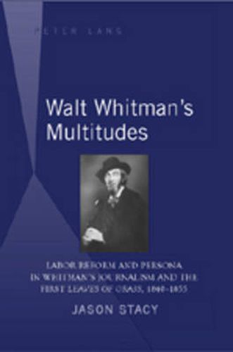 Walt Whitman's Multitudes: Labor Reform and Persona in Whitman's Journalism and the First  Leaves of Grass , 1840-1855