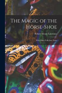 Cover image for The Magic of the Horse-shoe: With Other Folk-lore Notes