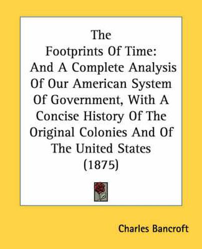 Cover image for The Footprints of Time: And a Complete Analysis of Our American System of Government, with a Concise History of the Original Colonies and of the United States (1875)