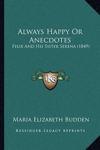 Cover image for Always Happy or Anecdotes: Felix and His Sister Serena (1849)