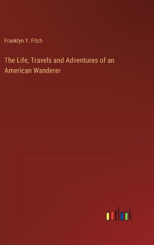 The Life, Travels and Adventures of an American Wanderer