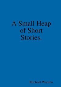 Cover image for A Small Heap of Short Stories.