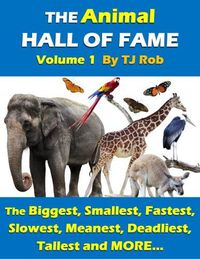 Cover image for The Animal Hall of Fame - Volume 1: The Biggest, Smallest, Fastest, Slowest, Meanest, Deadliest, Tallest and More... (Age 6 and Above)