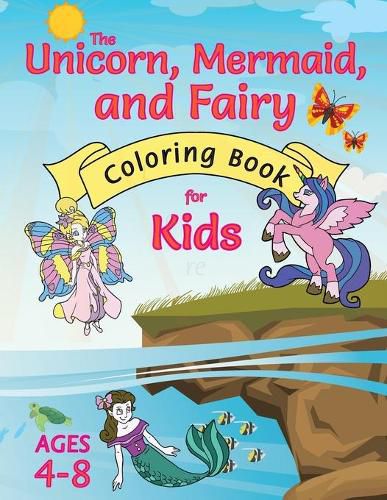 Cover image for The Unicorn, Mermaid, and Fairy Coloring Book for Kids: (Ages 4-8) With Unique Coloring Pages!