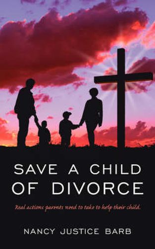 Cover image for Save A Child of Divorce: Real Actions Parents Need to Do to Help There Child.