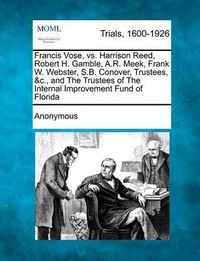 Cover image for Francis Vose, vs. Harrison Reed, Robert H. Gamble, A.R. Meek, Frank W. Webster, S.B. Conover, Trustees, &c., and the Trustees of the Internal Improvement Fund of Florida