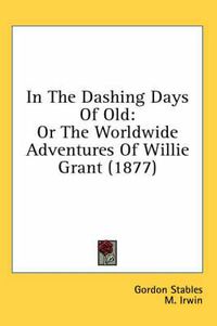 Cover image for In the Dashing Days of Old: Or the Worldwide Adventures of Willie Grant (1877)