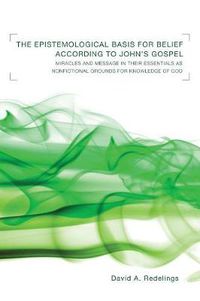 Cover image for The Epistemological Basis for Belief According to John's Gospel: Miracles and Message in Their Essentials as Non-Fictional Grounds for Knowledge of God